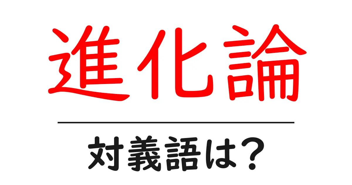 進化論の対義語・反対語を使用例を交えて分かりやすく解説!