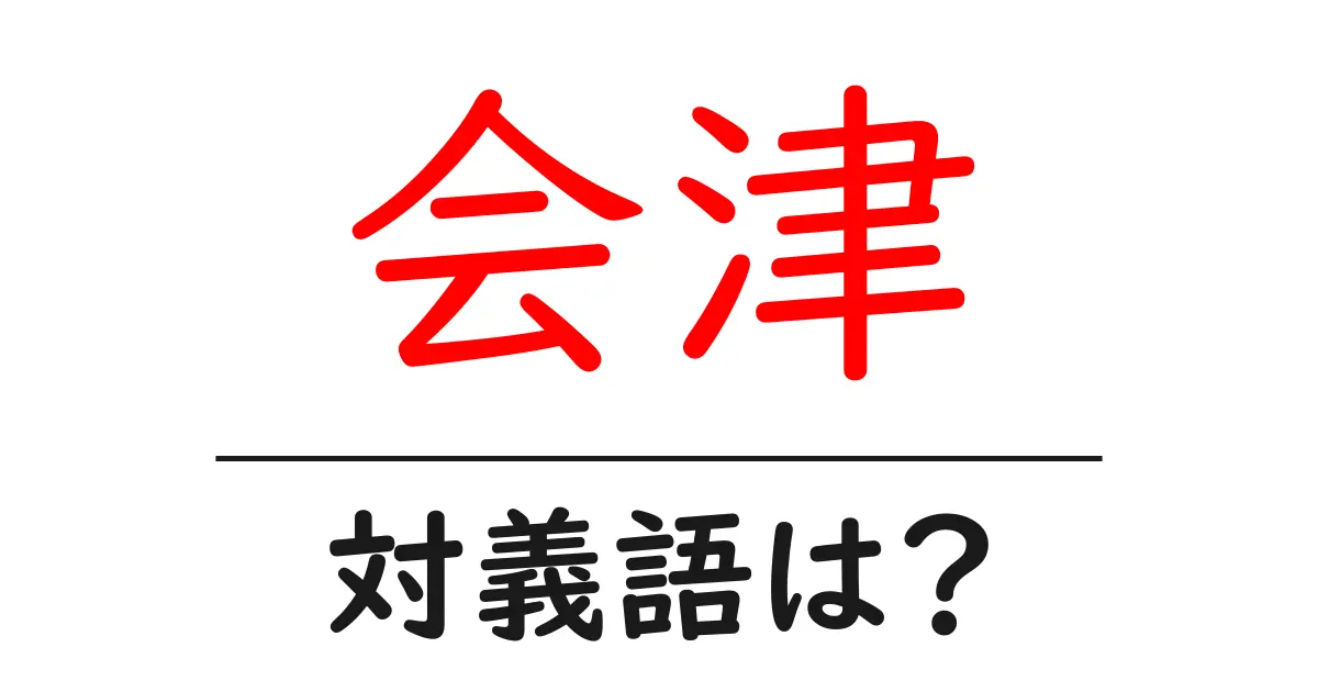 会津の対義語・反対語を使用例を交えて分かりやすく解説!