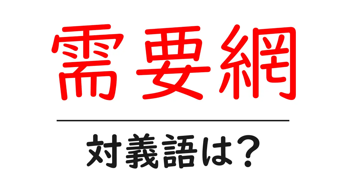 需要網の対義語・反対語を使用例を交えて分かりやすく解説!