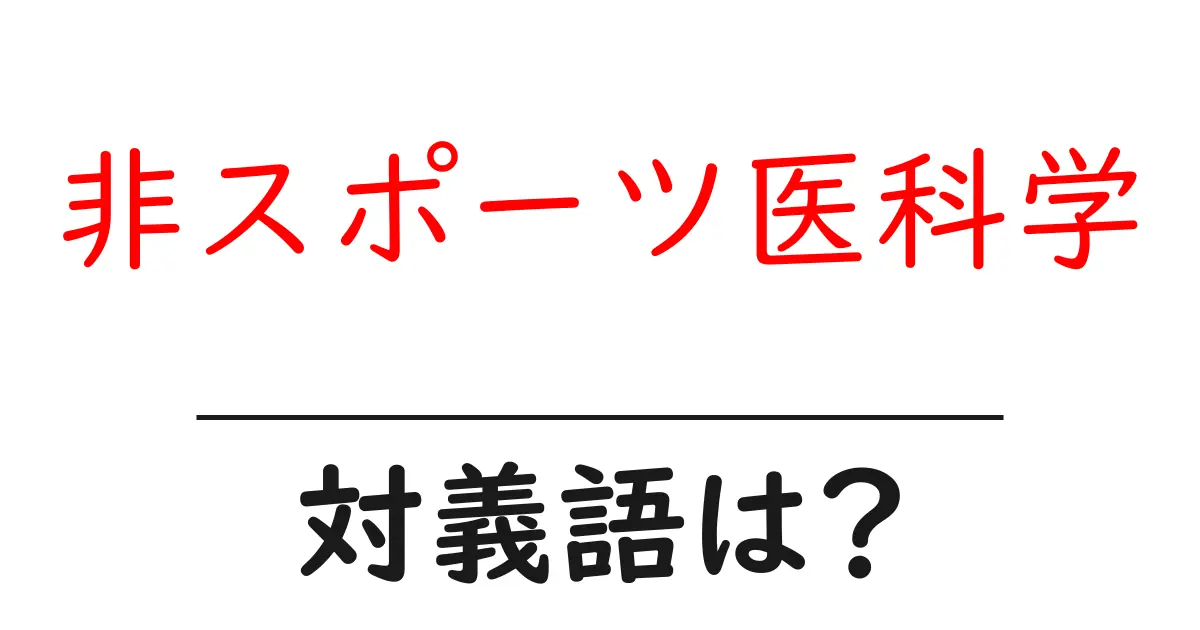 非スポーツ医科学の対義語・反対語を使用例を交えて分かりやすく解説!