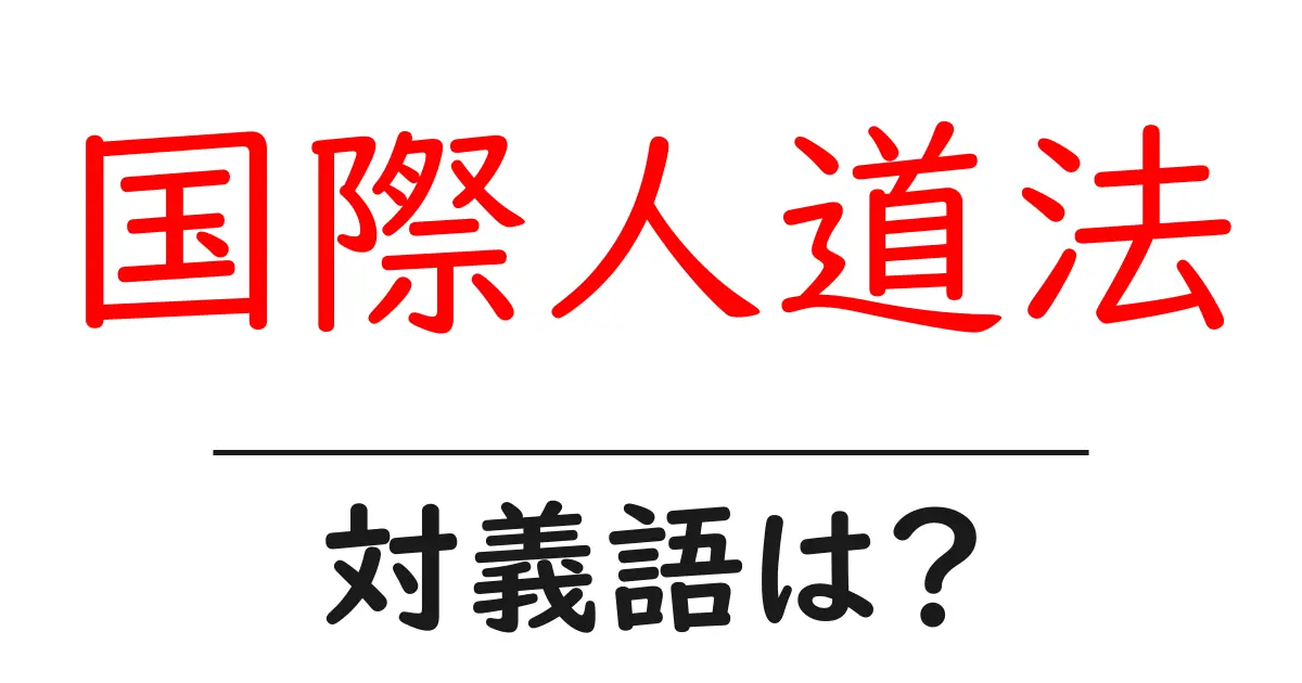 国際人道法の対義語・反対語を使用例を交えて分かりやすく解説!
