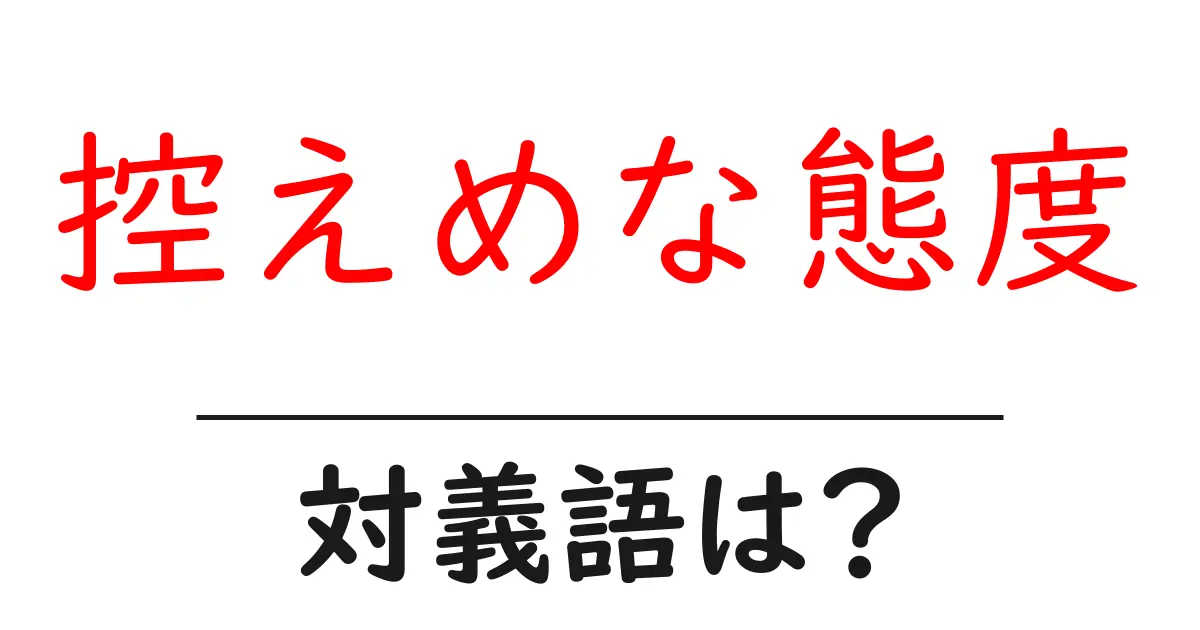 控えめな態度の対義語・反対語を使用例を交えて分かりやすく解説!