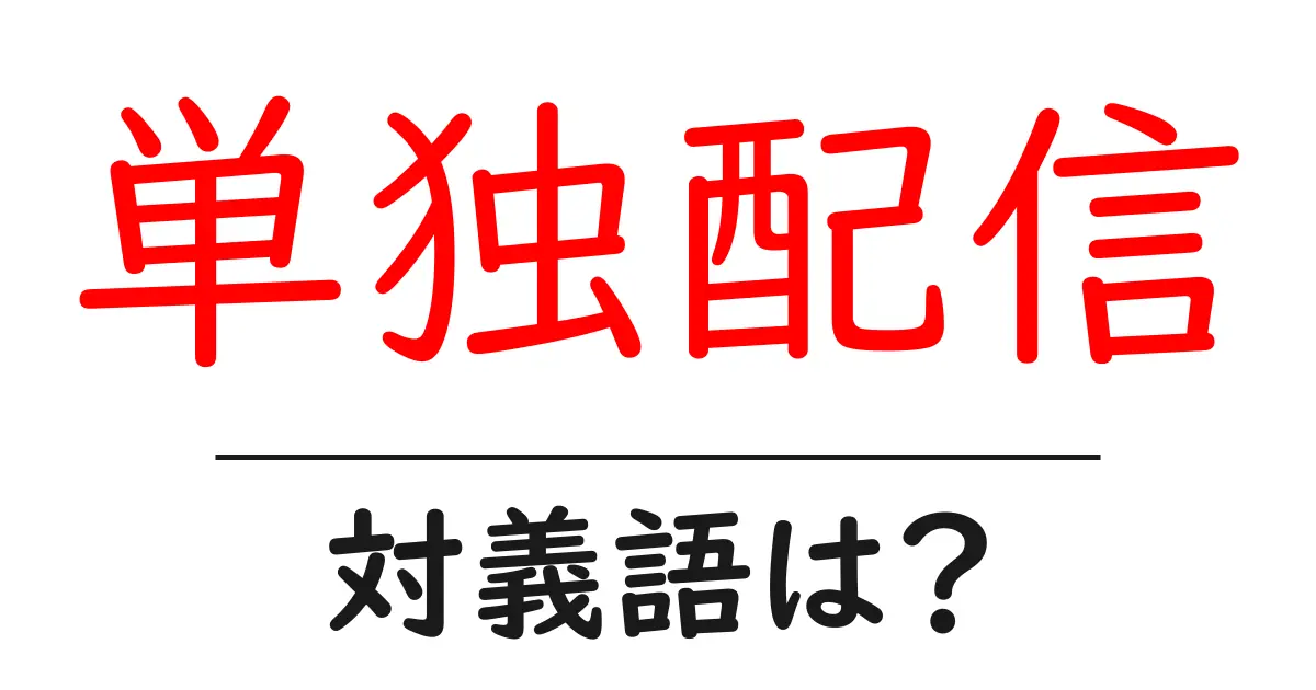 単独配信の対義語・反対語を使用例を交えて分かりやすく解説!