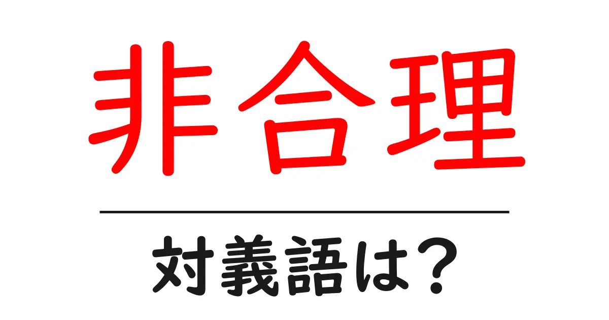 非合理の対義語・反対語を使用例を交えて分かりやすく解説!
