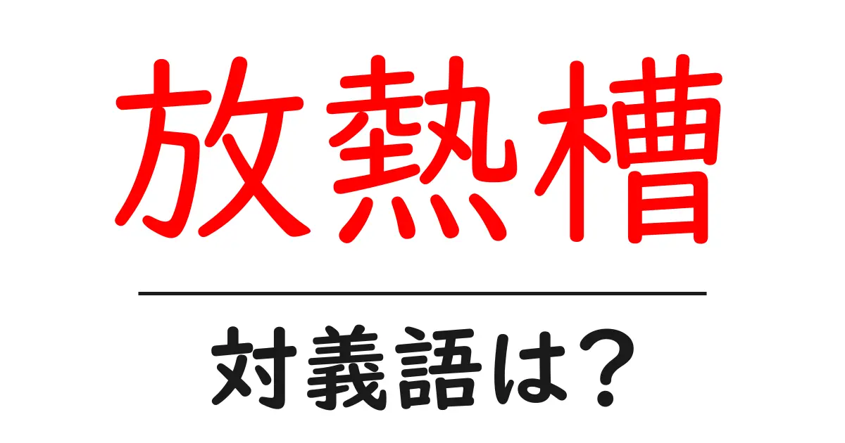 放熱槽の対義語・反対語を使用例を交えて分かりやすく解説！