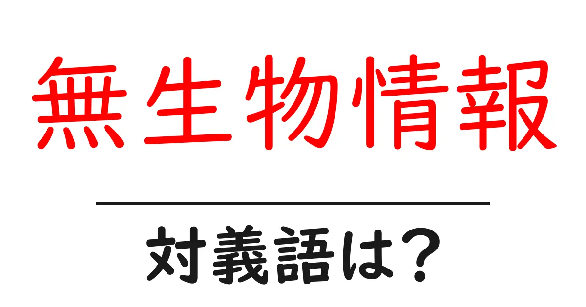 無生物情報の対義語・反対語を使用例を交えて分かりやすく解説!
