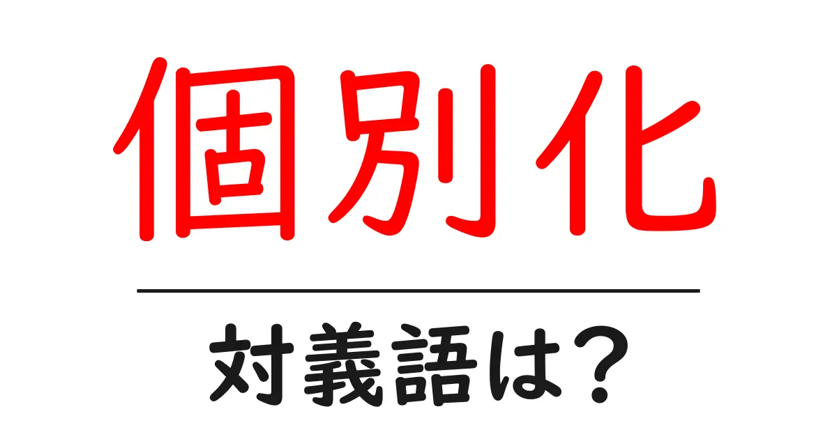 個別化の対義語・反対語を使用例を交えて分かりやすく解説!