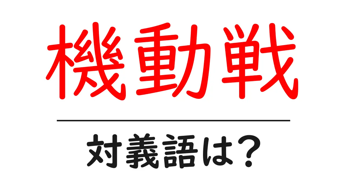 機動戦の対義語・反対語を使用例を交えて分かりやすく解説！