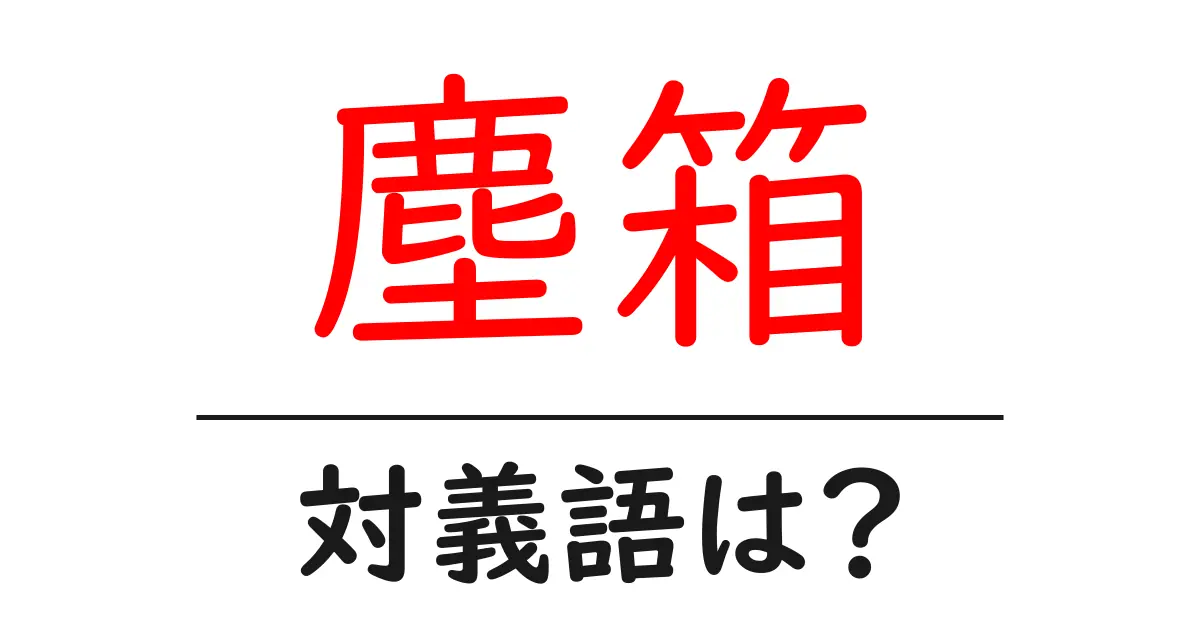 塵箱の対義語・反対語を使用例を交えて分かりやすく解説!