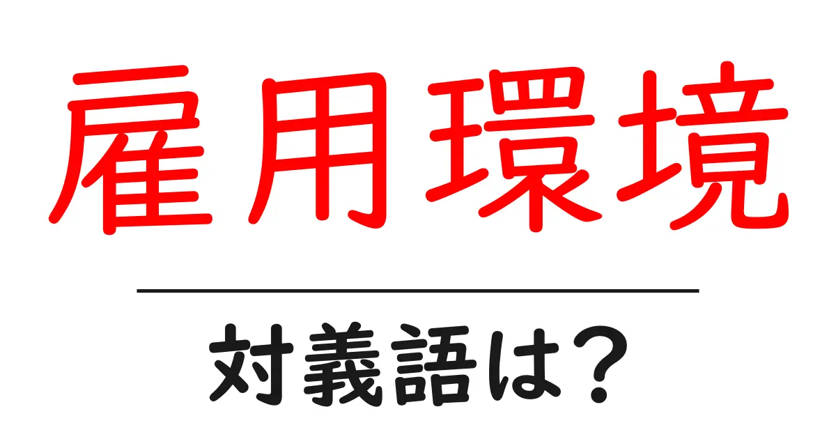 雇用環境の対義語・反対語を使用例を交えて分かりやすく解説!