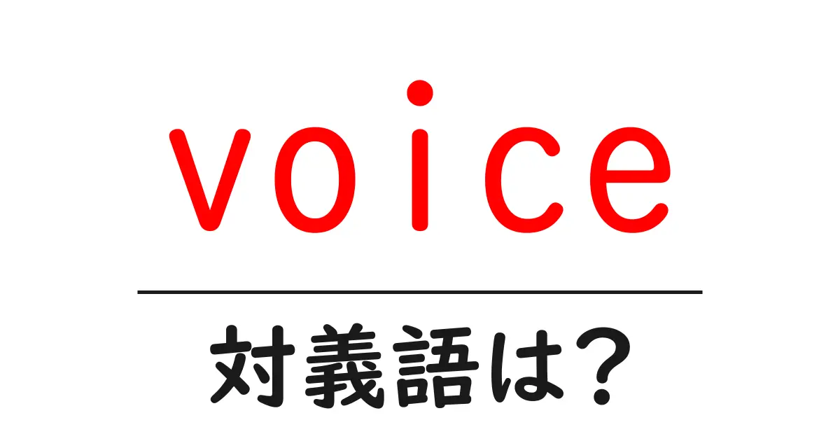 voiceの対義語・反対語を使用例を交えて分かりやすく解説!