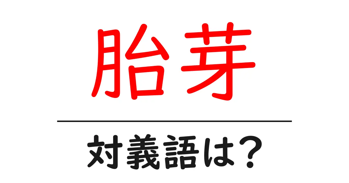胎芽の対義語・反対語を使用例を交えて分かりやすく解説!