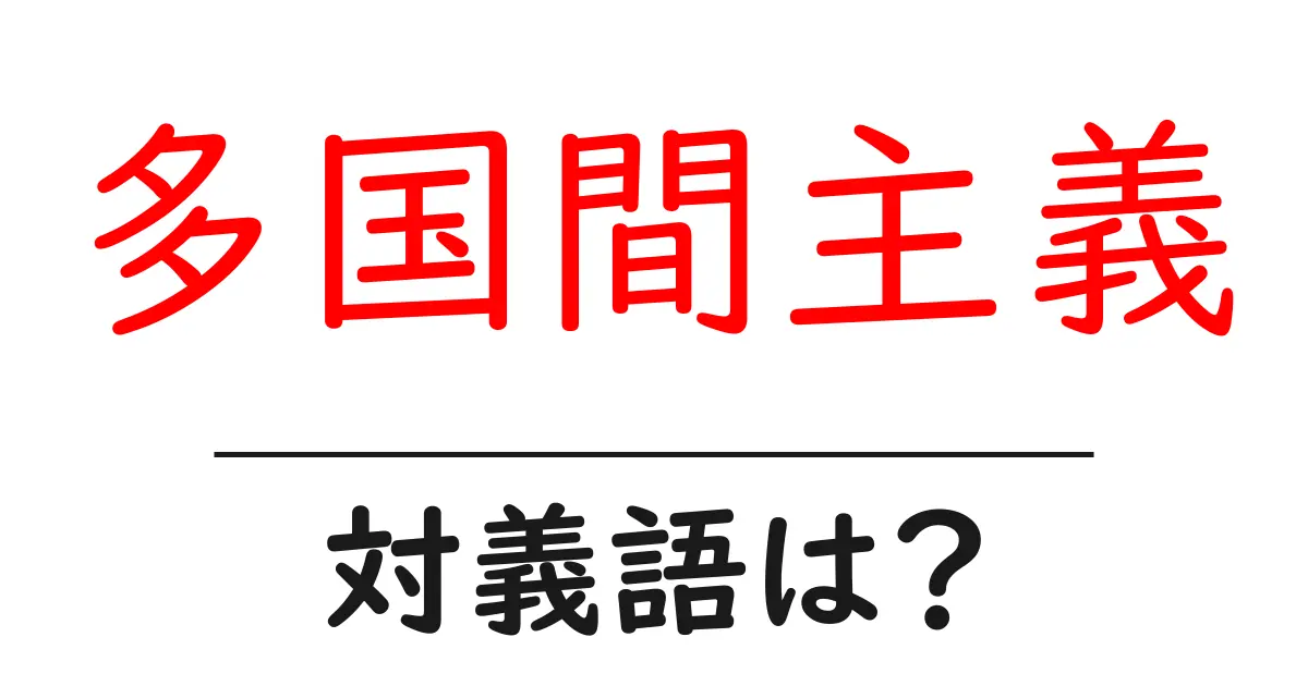 多国間主義の対義語・反対語を使用例を交えて分かりやすく解説!