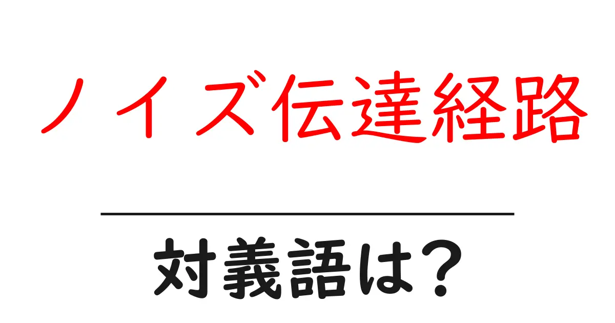 ノイズ伝達経路の対義語・反対語を使用例を交えて分かりやすく解説!