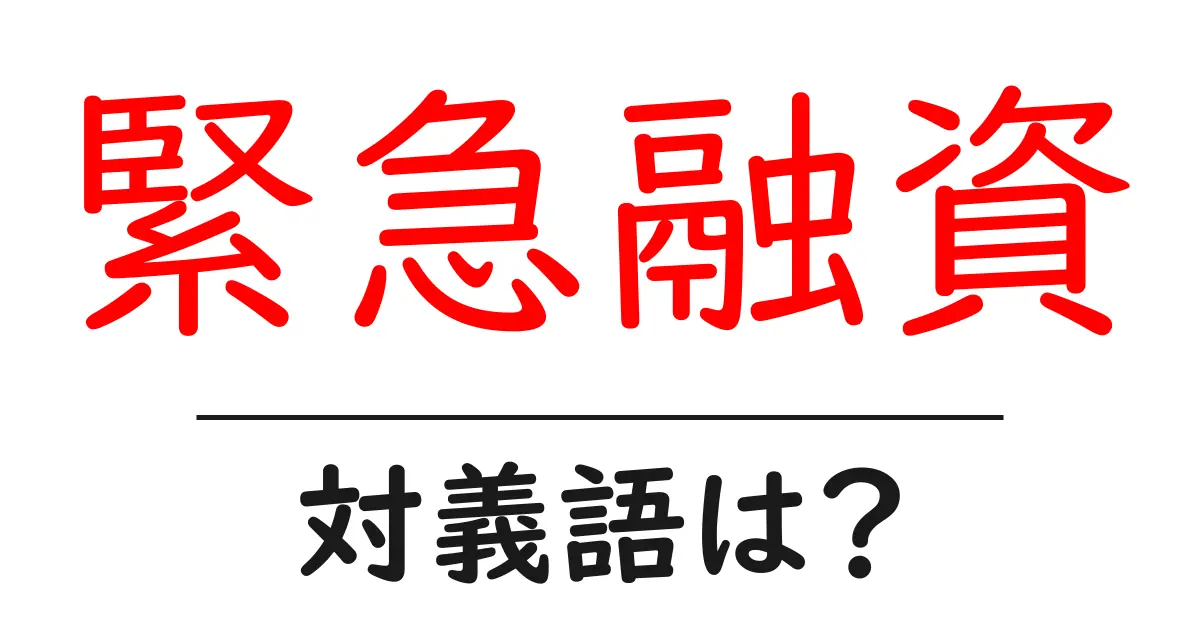 緊急融資の対義語・反対語を使用例を交えて分かりやすく解説!