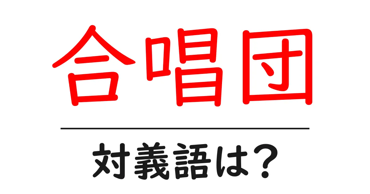 合唱団の対義語・反対語を使用例を交えて分かりやすく解説!
