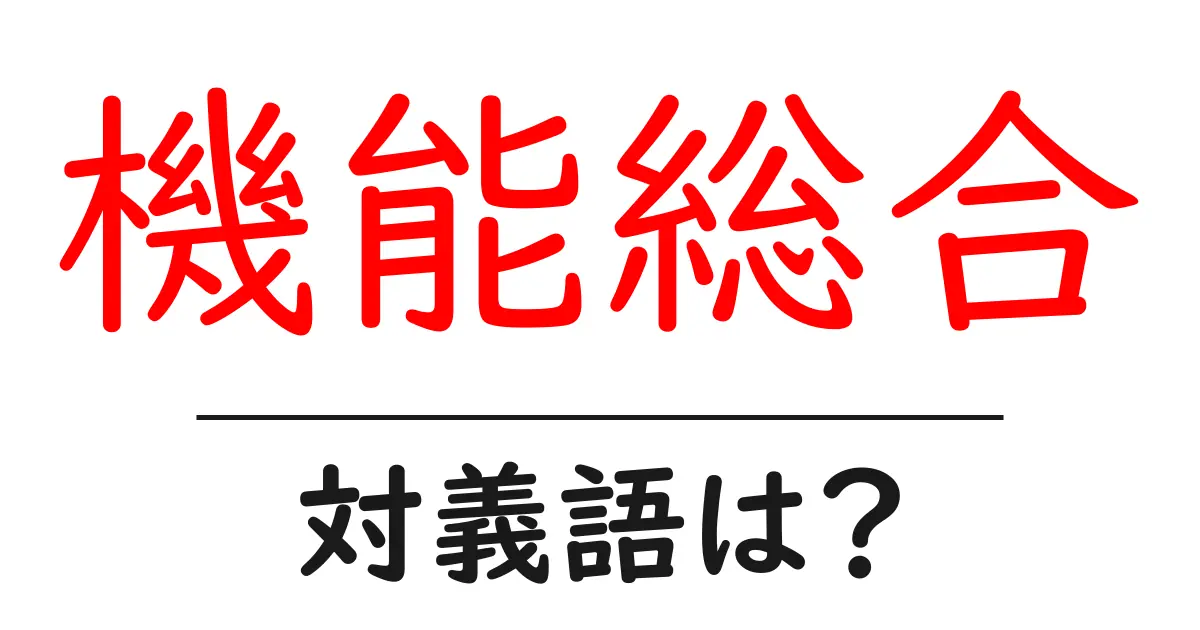 機能総合の対義語・反対語を使用例を交えて分かりやすく解説!