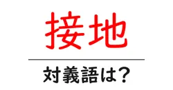 接地の対義語・反対語を使用例を交えて分かりやすく解説！