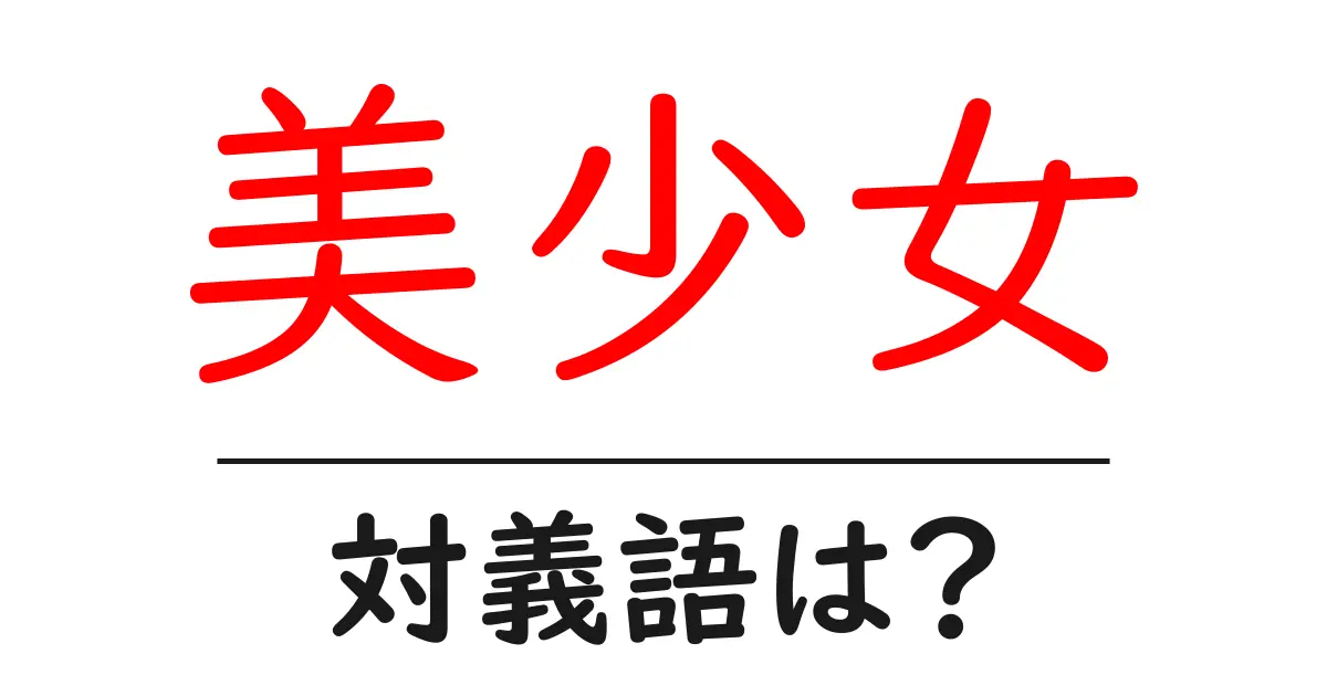 美少女の対義語・反対語を使用例を交えて分かりやすく解説!