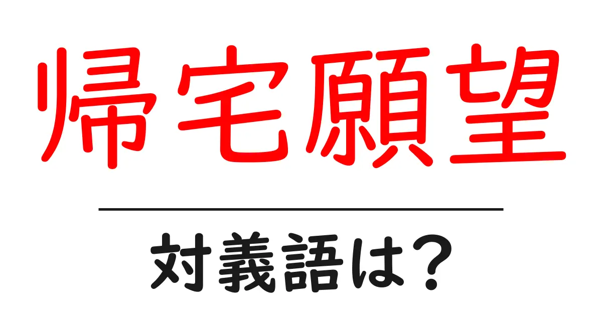 帰宅願望の対義語・反対語を使用例を交えて分かりやすく解説!