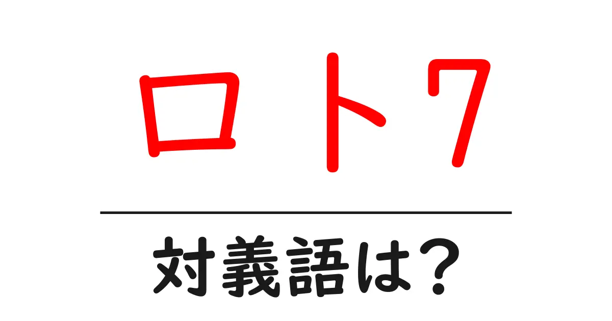 ロト7の対義語・反対語を使用例を交えて分かりやすく解説！