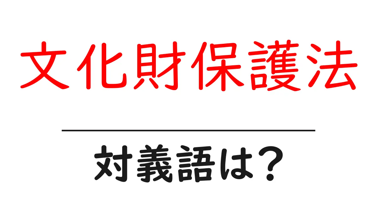 文化財保護法の対義語・反対語を使用例を交えて分かりやすく解説!