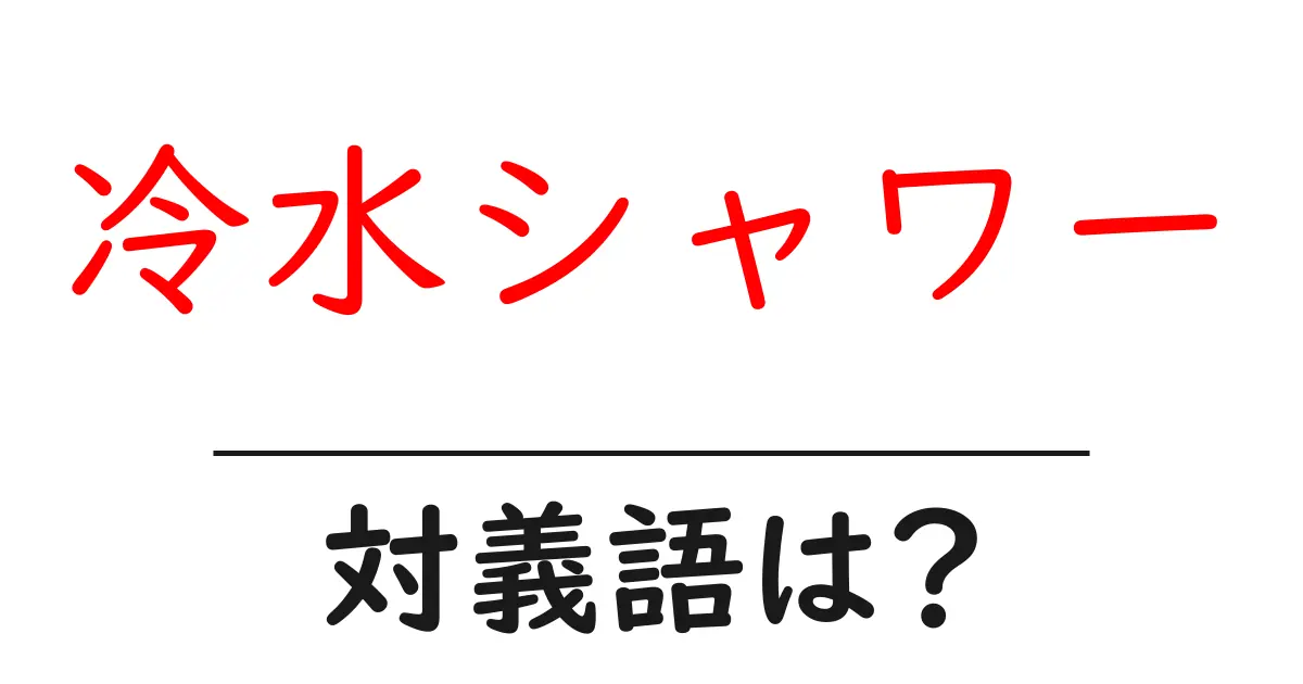 冷水シャワーの対義語・反対語を使用例を交えて分かりやすく解説!