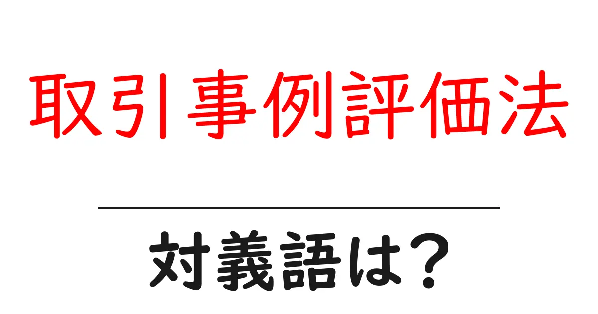 取引事例評価法の対義語・反対語を使用例を交えて分かりやすく解説!