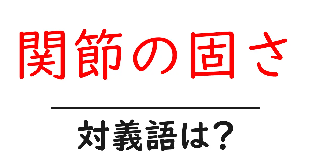 関節の固さの対義語・反対語を使用例を交えて分かりやすく解説！