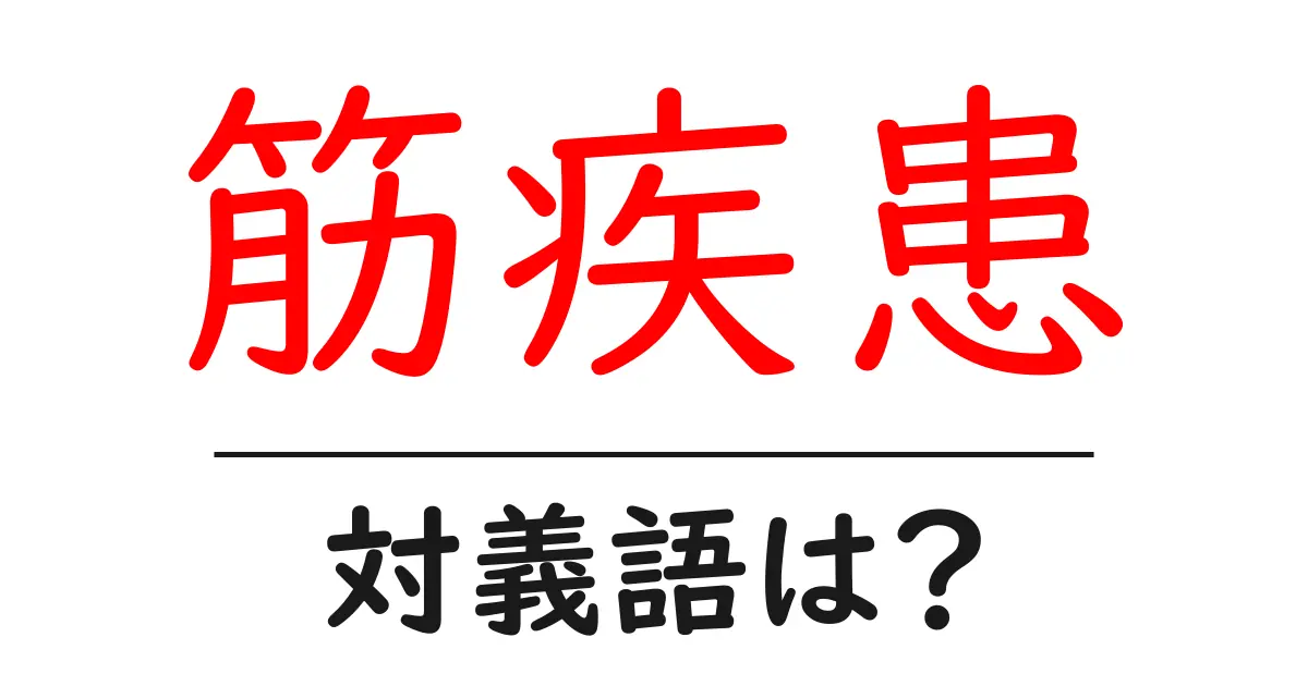 筋疾患の対義語・反対語を使用例を交えて分かりやすく解説!