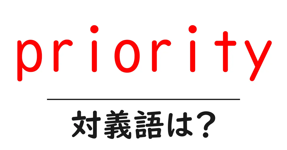 priorityの対義語・反対語を使用例を交えて分かりやすく解説!
