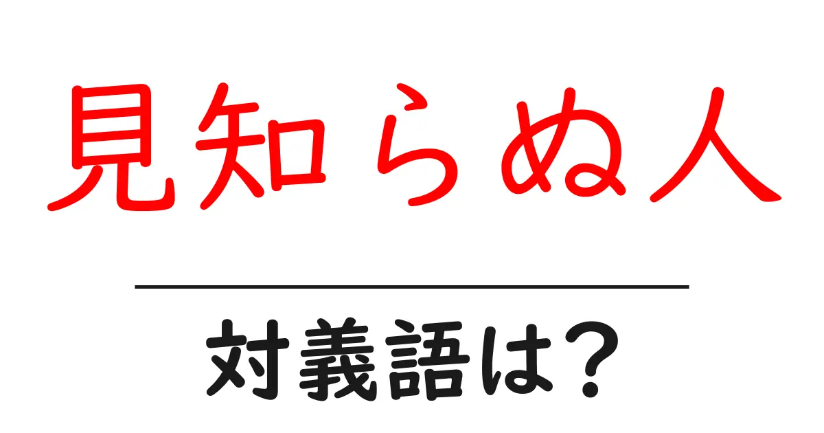 見知らぬ人の対義語・反対語を使用例を交えて分かりやすく解説！