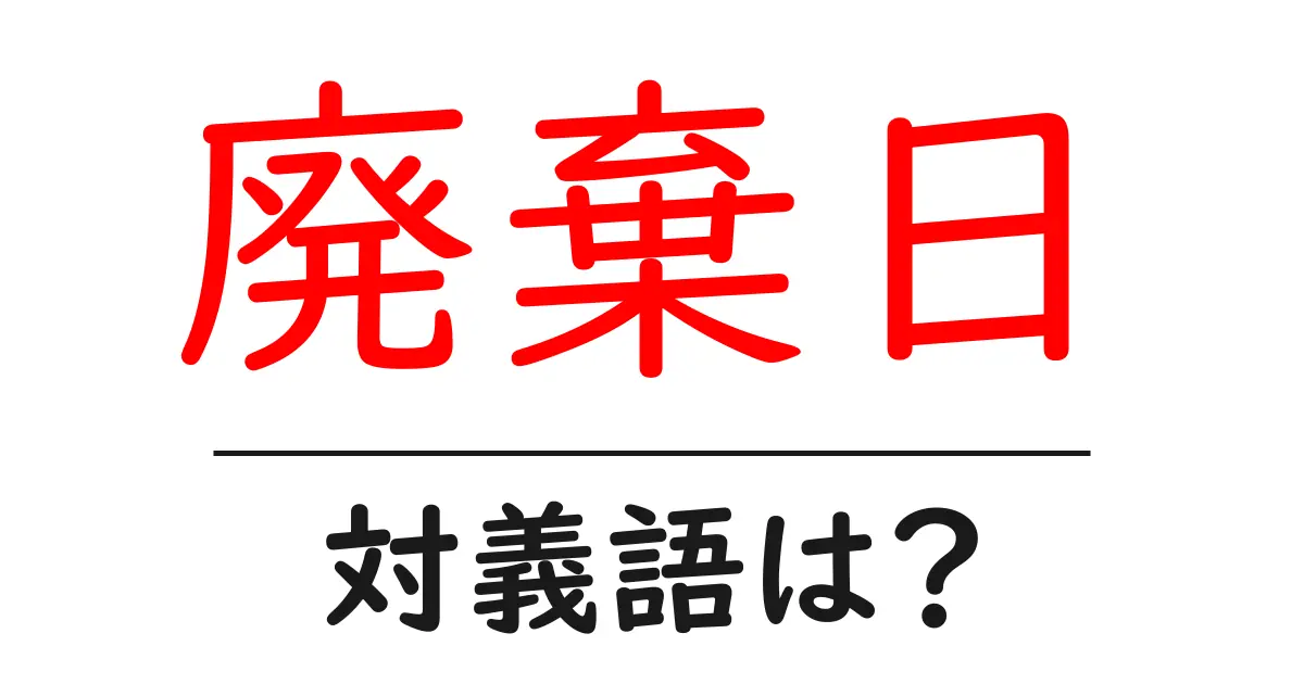 廃棄日の対義語・反対語を使用例を交えて分かりやすく解説!