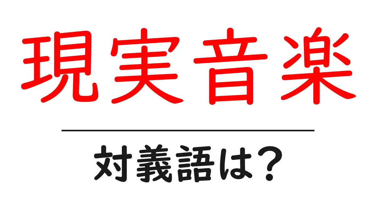現実音楽の対義語・反対語を使用例を交えて分かりやすく解説!