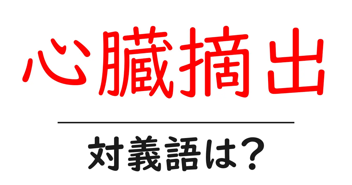 心臓摘出の対義語・反対語を使用例を交えて分かりやすく解説!