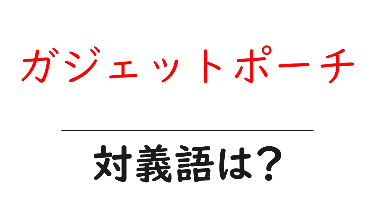 ガジェットポーチの対義語・反対語を使用例を交えて分かりやすく解説!