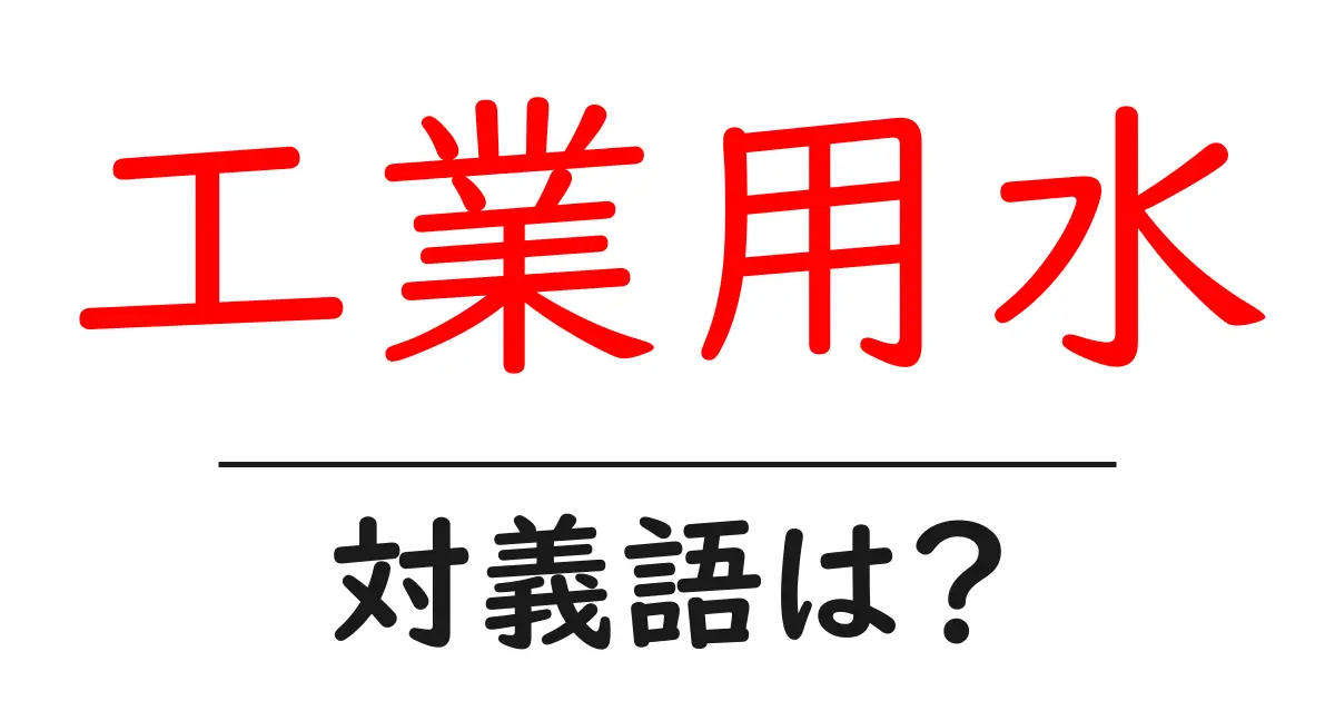 工業用水の対義語・反対語を使用例を交えて分かりやすく解説!