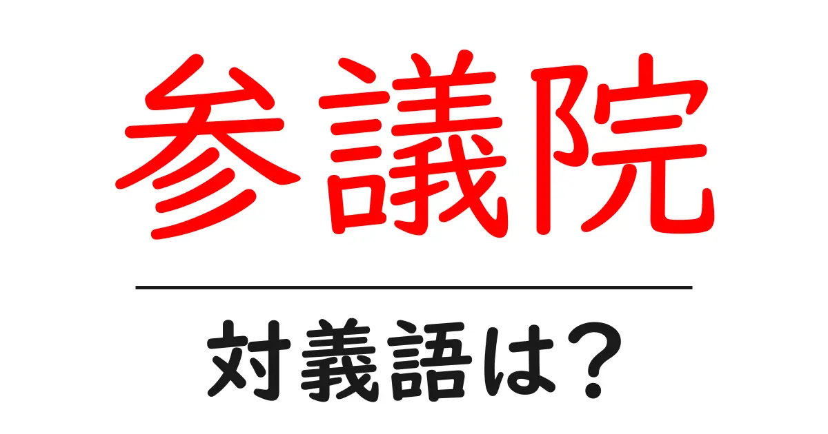 参議院の対義語・反対語を使用例を交えて分かりやすく解説!