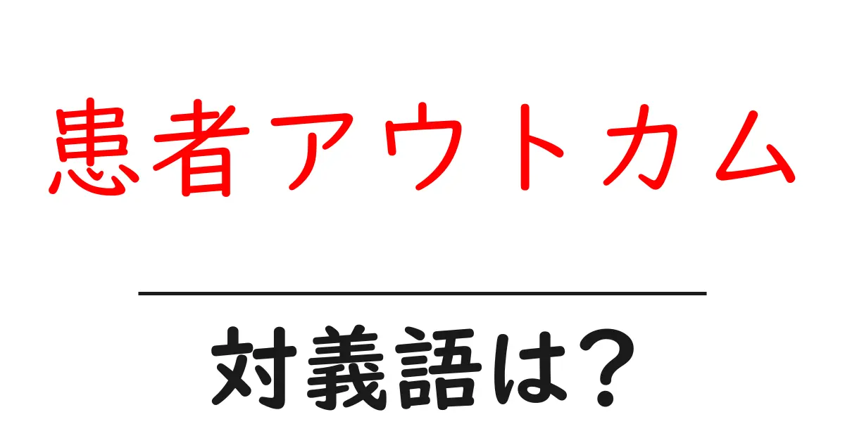 患者アウトカムの対義語・反対語を使用例を交えて分かりやすく解説!