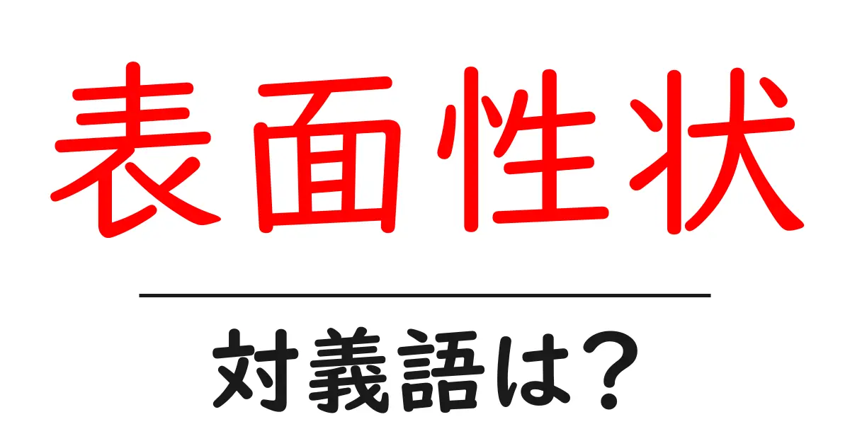 表面性状の対義語・反対語を使用例を交えて分かりやすく解説!