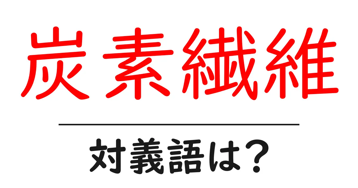 炭素繊維の対義語・反対語を使用例を交えて分かりやすく解説！