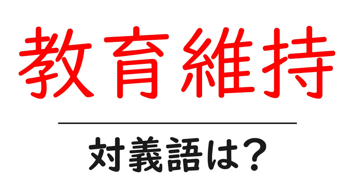 教育維持の対義語・反対語を使用例を交えて分かりやすく解説!