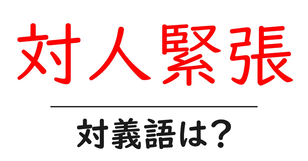 対人緊張の対義語・反対語を使用例を交えて分かりやすく解説!