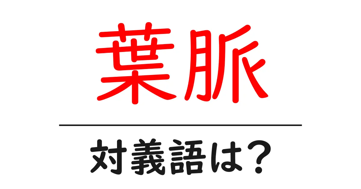 葉脈の対義語・反対語を使用例を交えて分かりやすく解説！