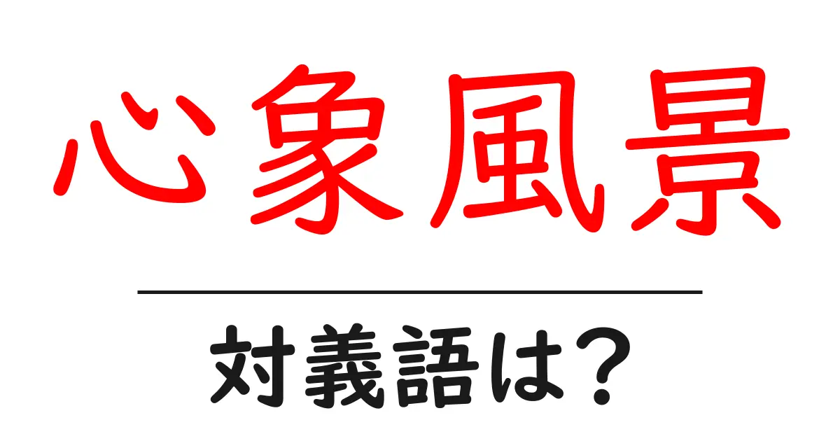 心象風景の対義語・反対語を使用例を交えて分かりやすく解説!