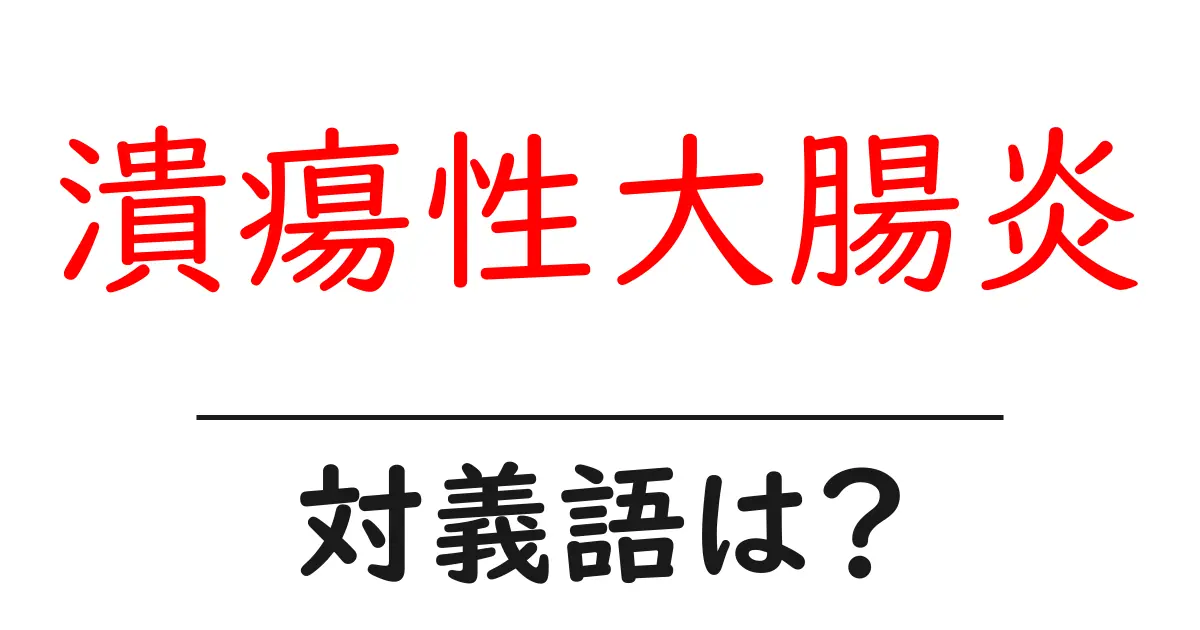潰瘍性大腸炎の対義語・反対語を使用例を交えて分かりやすく解説!