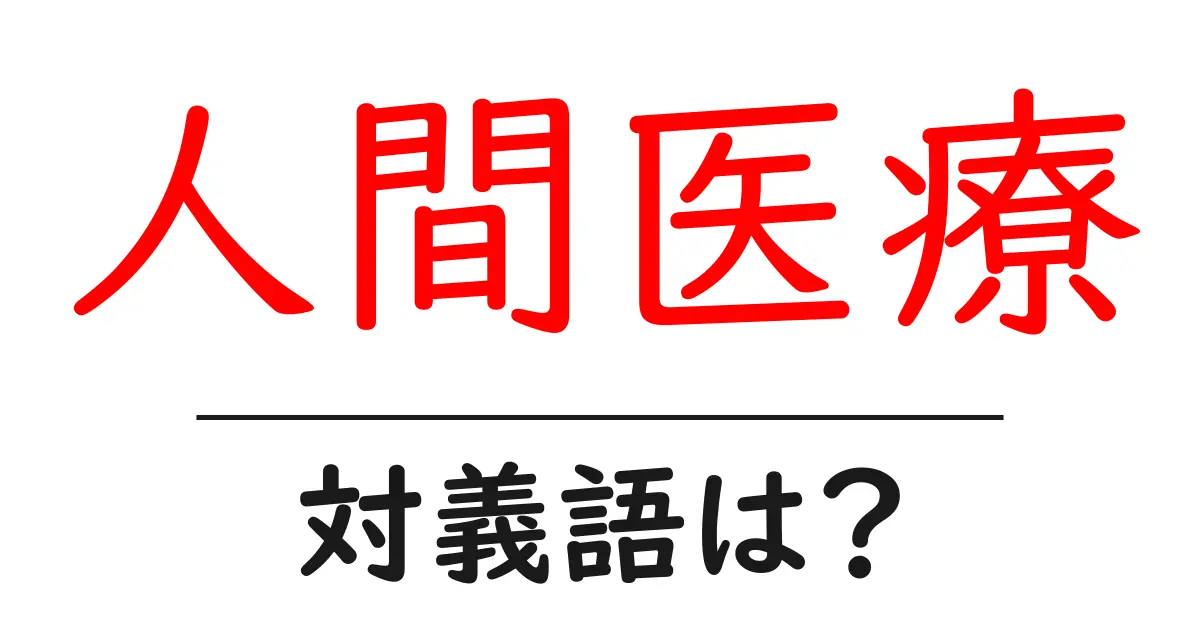 人間医療の対義語・反対語を使用例を交えて分かりやすく解説!