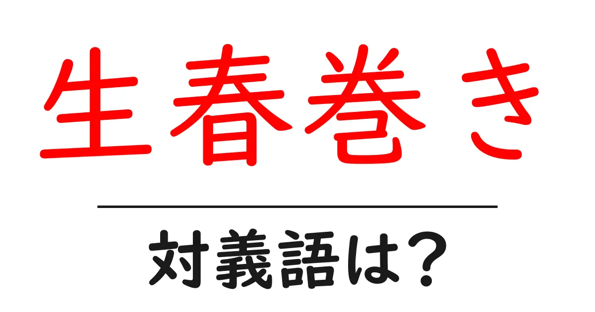 生春巻きの対義語・反対語を使用例を交えて分かりやすく解説!