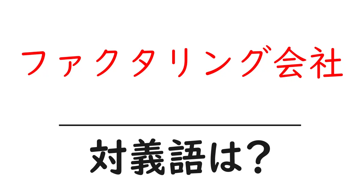 ファクタリング会社の対義語・反対語を使用例を交えて分かりやすく解説!