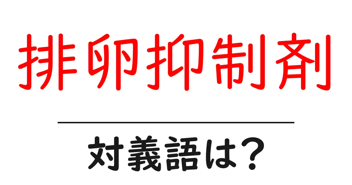 排卵抑制剤の対義語・反対語を使用例を交えて分かりやすく解説!